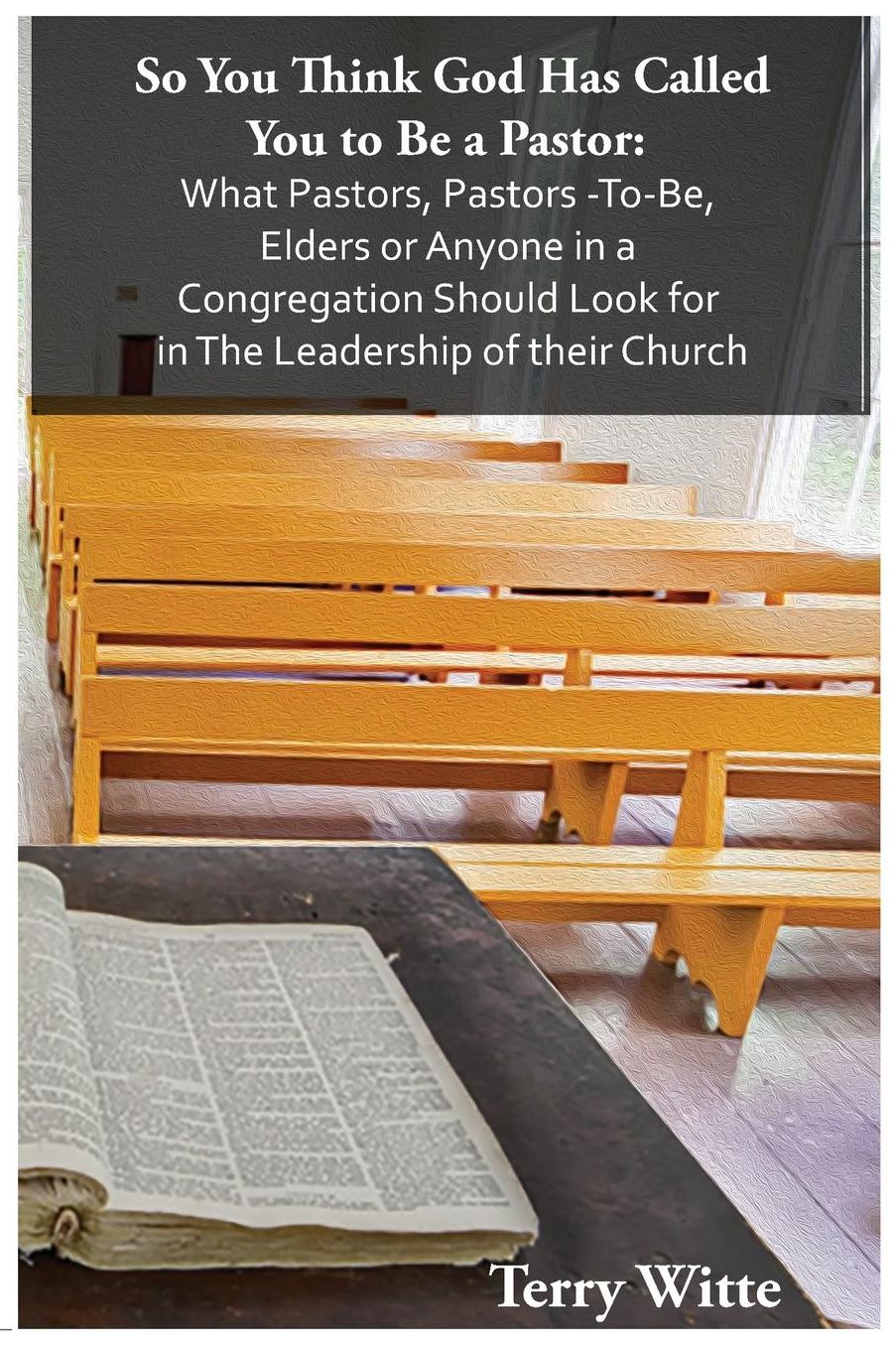 So You Think God Has Called You to Be a Pastor: : What Pastors, Pastors -To-Be, Elders or Anyone in a Congregation Should Look for in The Leadership of their Church