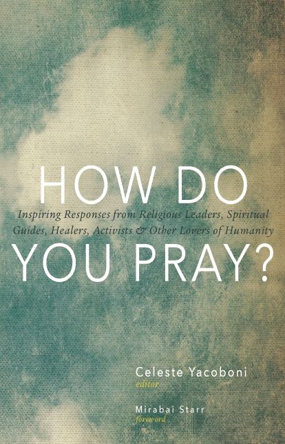 How Do You Pray?: Inspiring Responses from Religious Leaders, Spiritual Guides, Healers, Activists and Other Lovers of Humanity