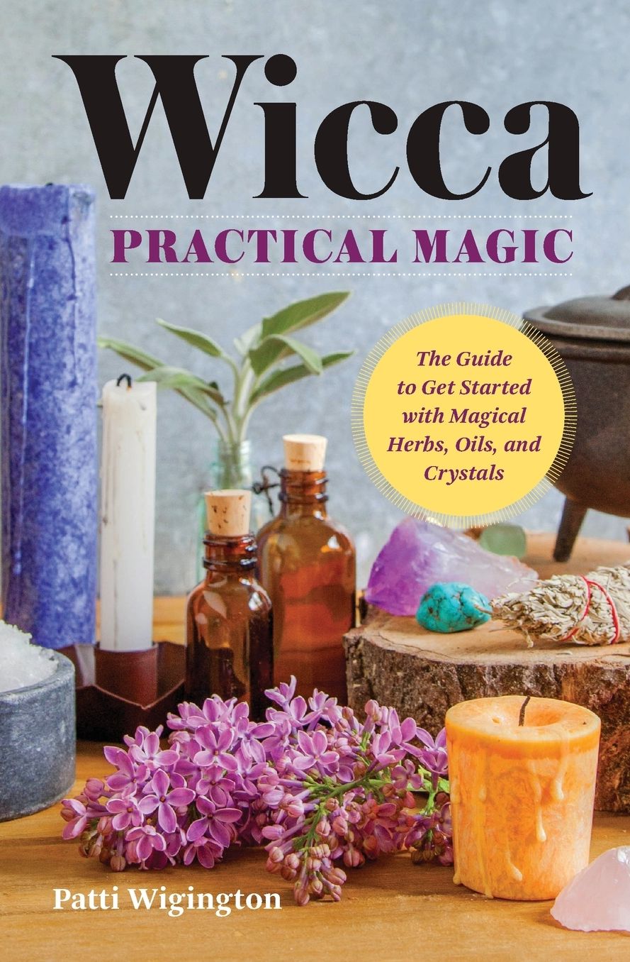 Wicca Practical Magic: Getting Started with Magical Herbs, Oils, and Crystals