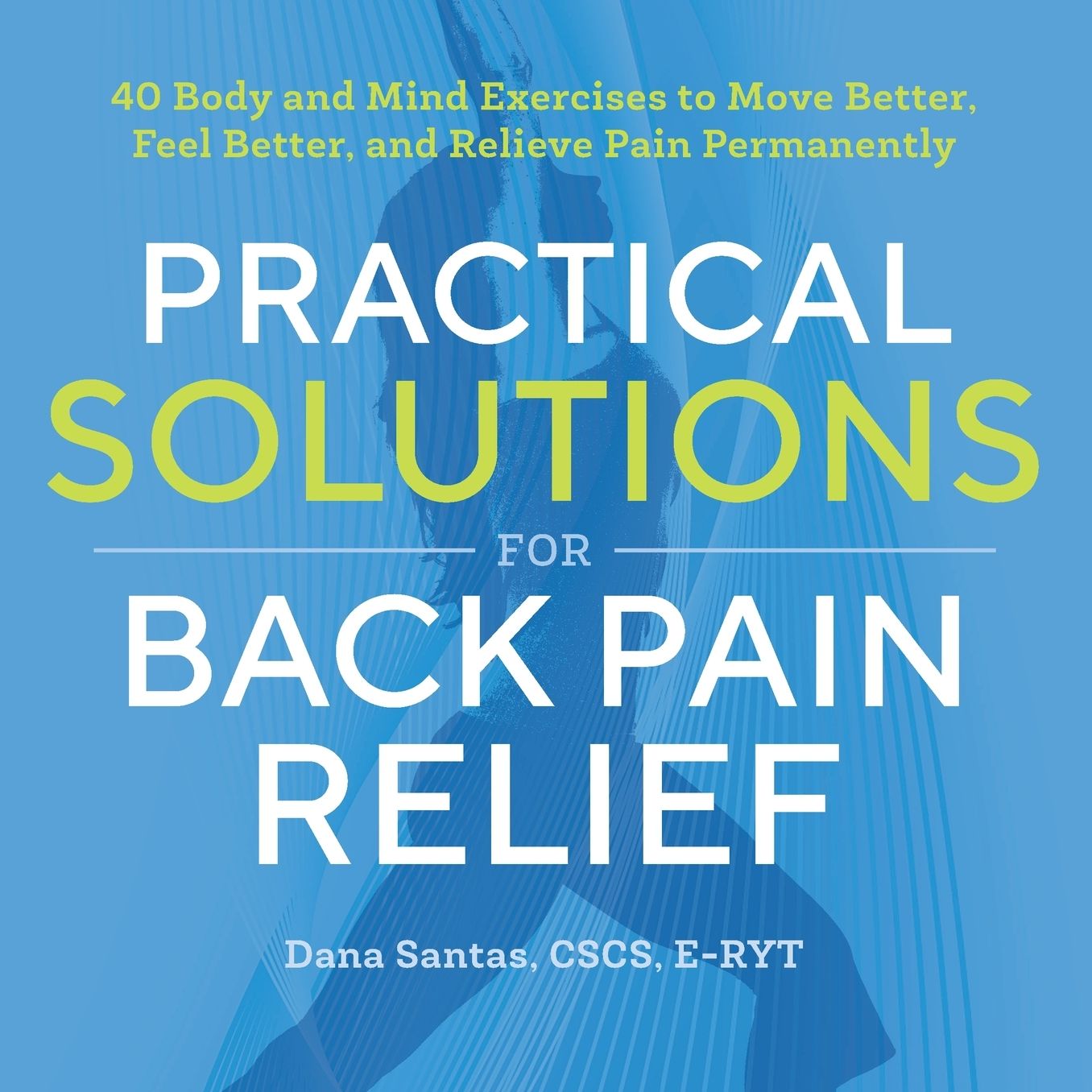 Practical Solutions for Back Pain Relief: 40 Body and Mind Exercises to Move Better, Feel Better, and Relieve Pain Permanently