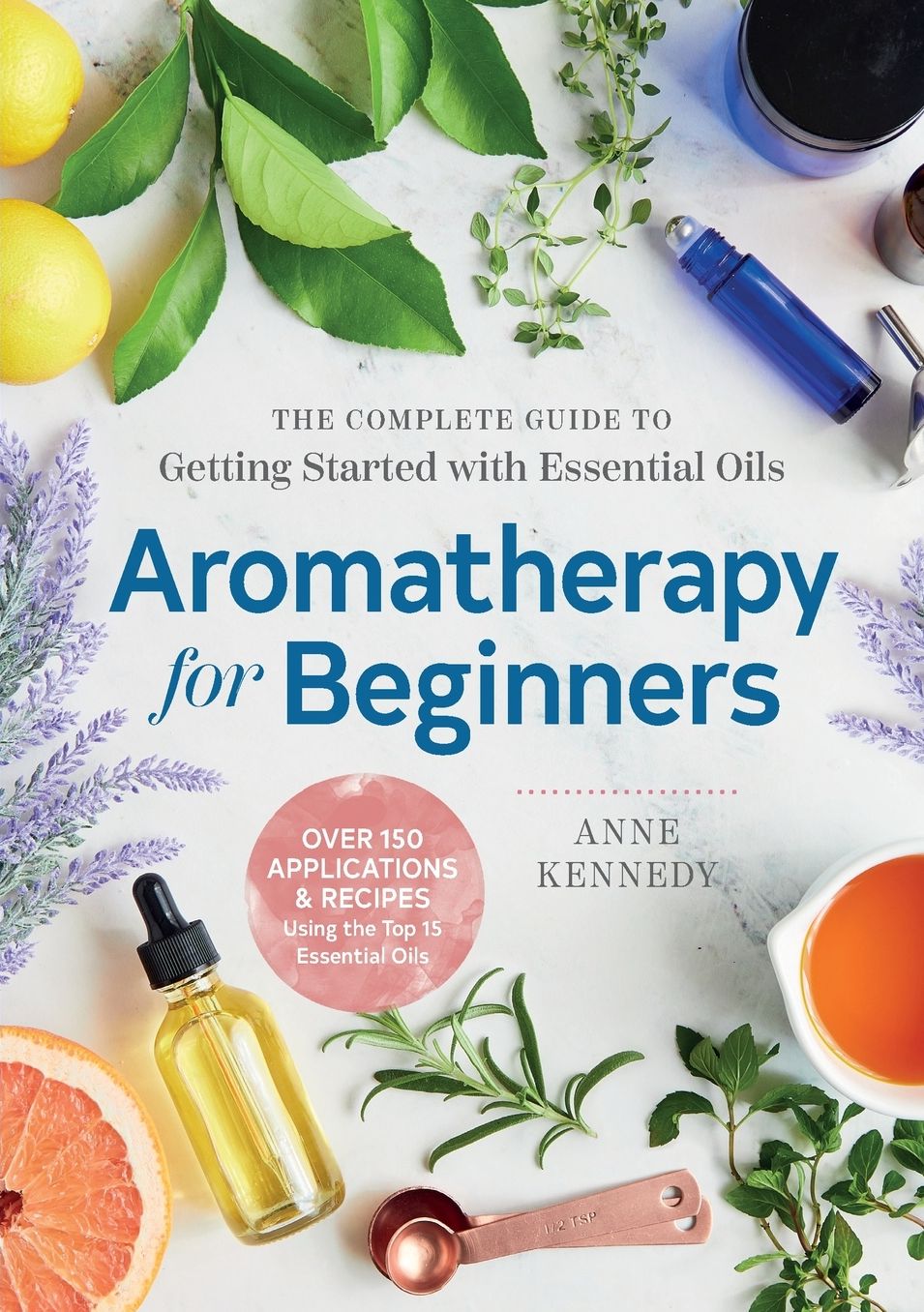 Aromatherapy for Beginners: The Complete Guide to Getting Started with Essential Oils