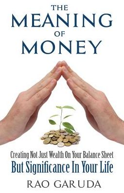 The Meaning of Money: Creating Not Just Wealth on Your Balance Sheet But Significance in Your Life