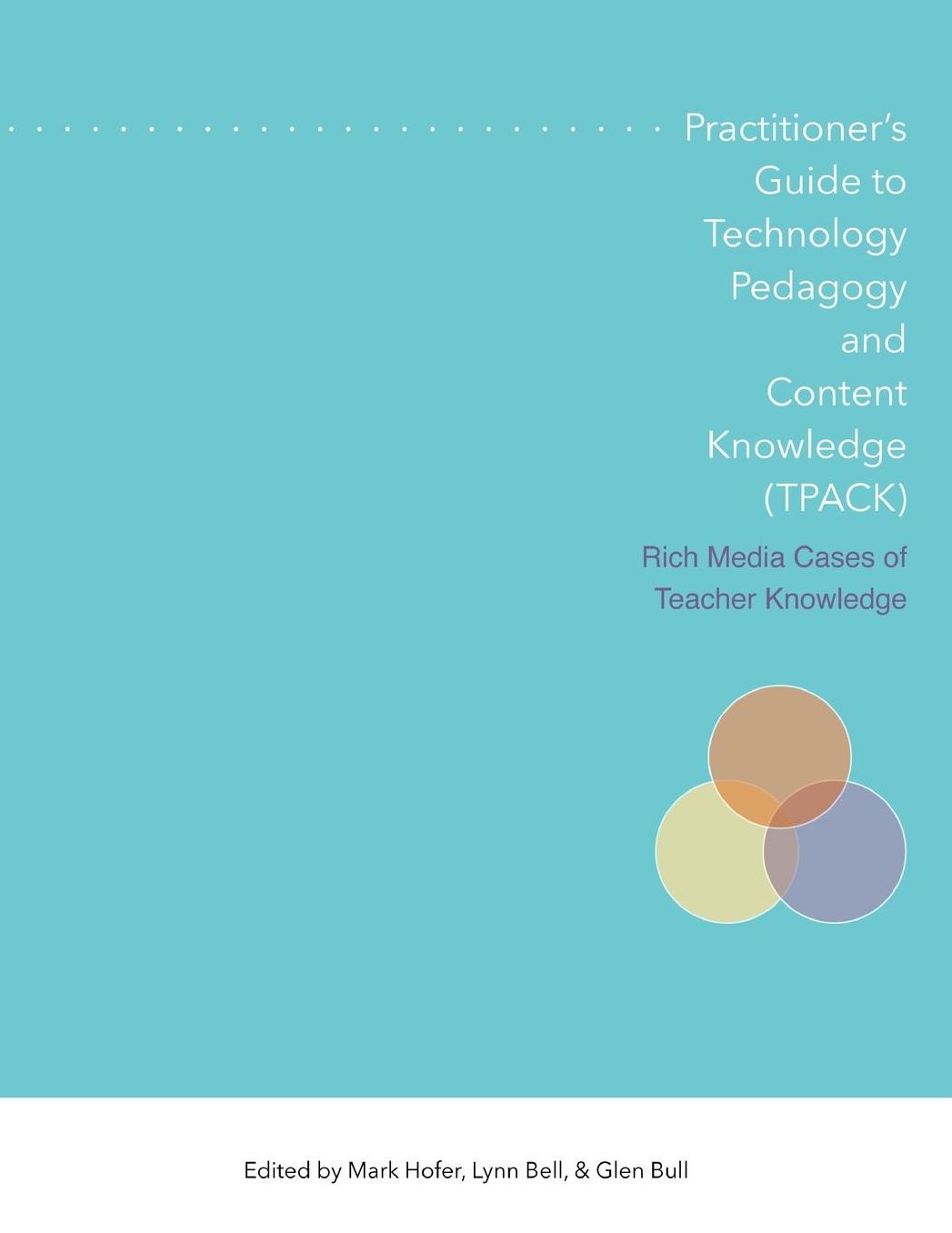 Practitioner's Guide to Technology, Pedagogy, and Content Knowledge (TPACK) Rich Media Cases of Teacher Knowledge