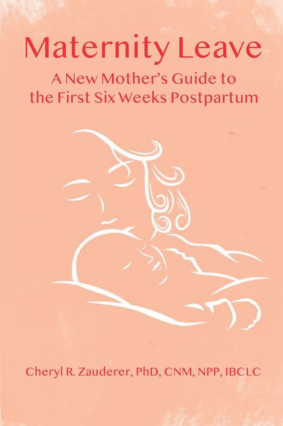 Maternity Leave: A New Mother's Guide to the First Six Weeks Postpartum