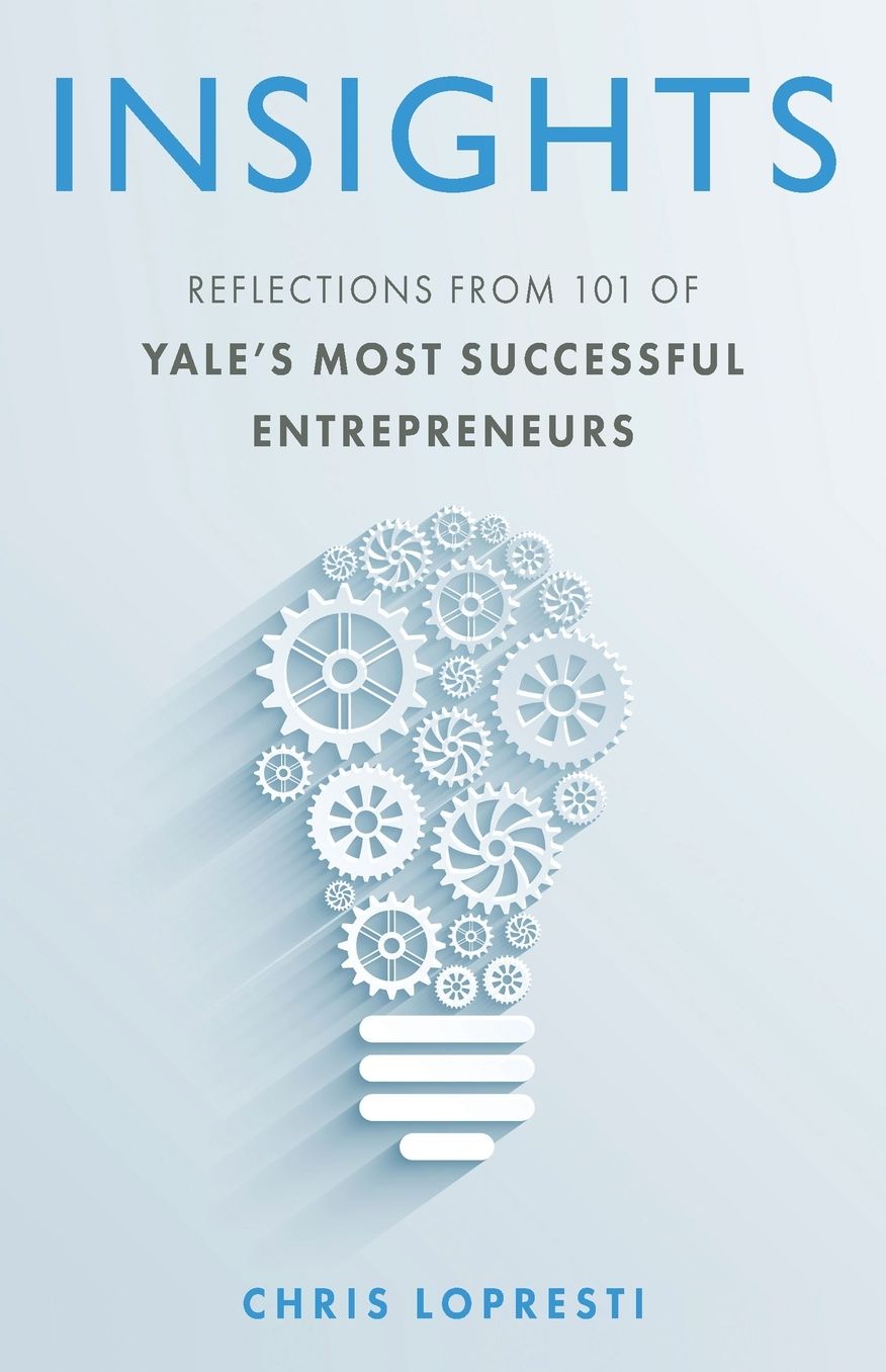 INSIGHTS: Reflections from 101 of Yale s Most Successful Entrepreneurs