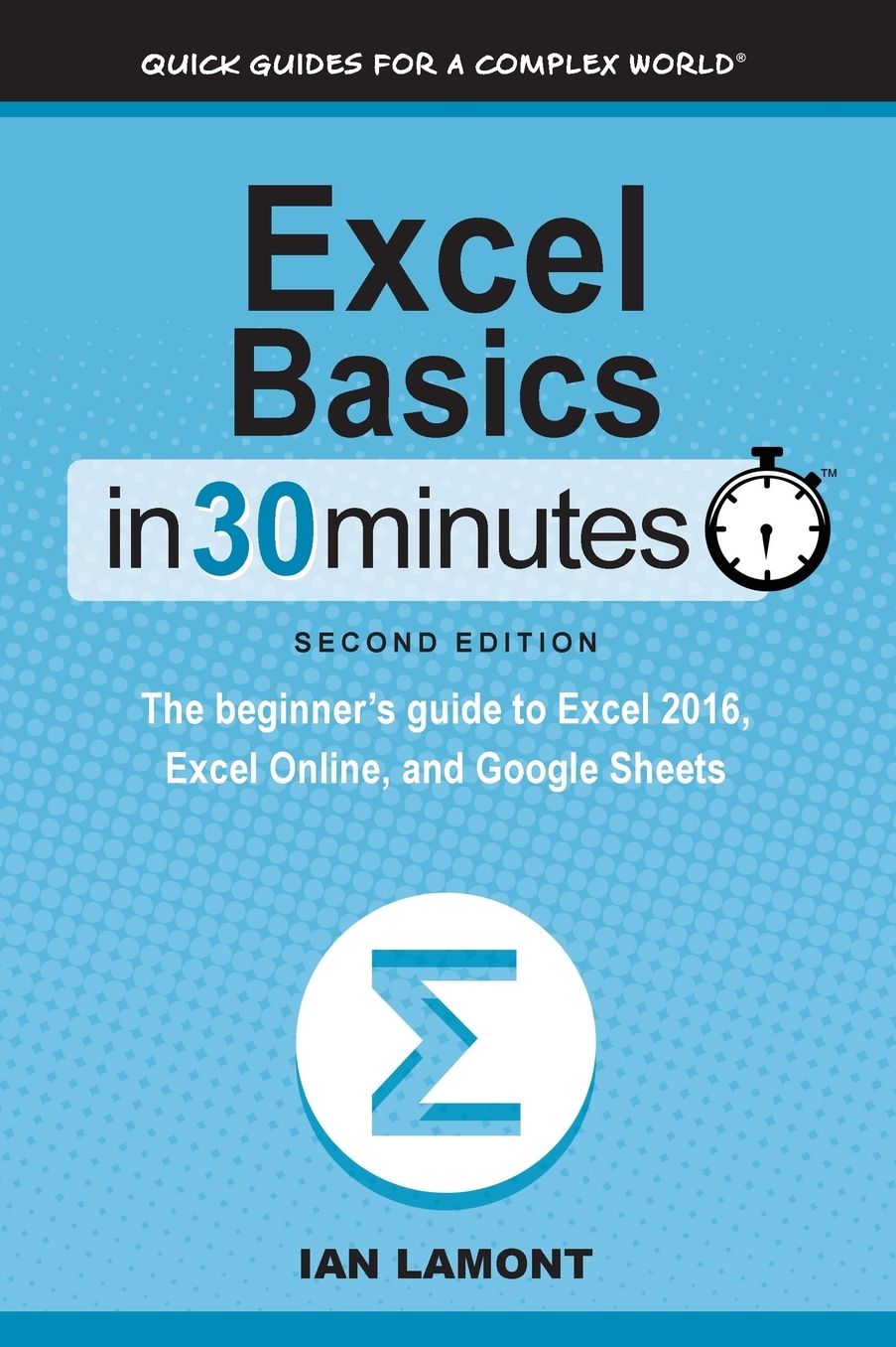 Excel Basics In 30 Minutes (2nd Edition): The beginner's guide to Microsoft Excel and Google Sheets