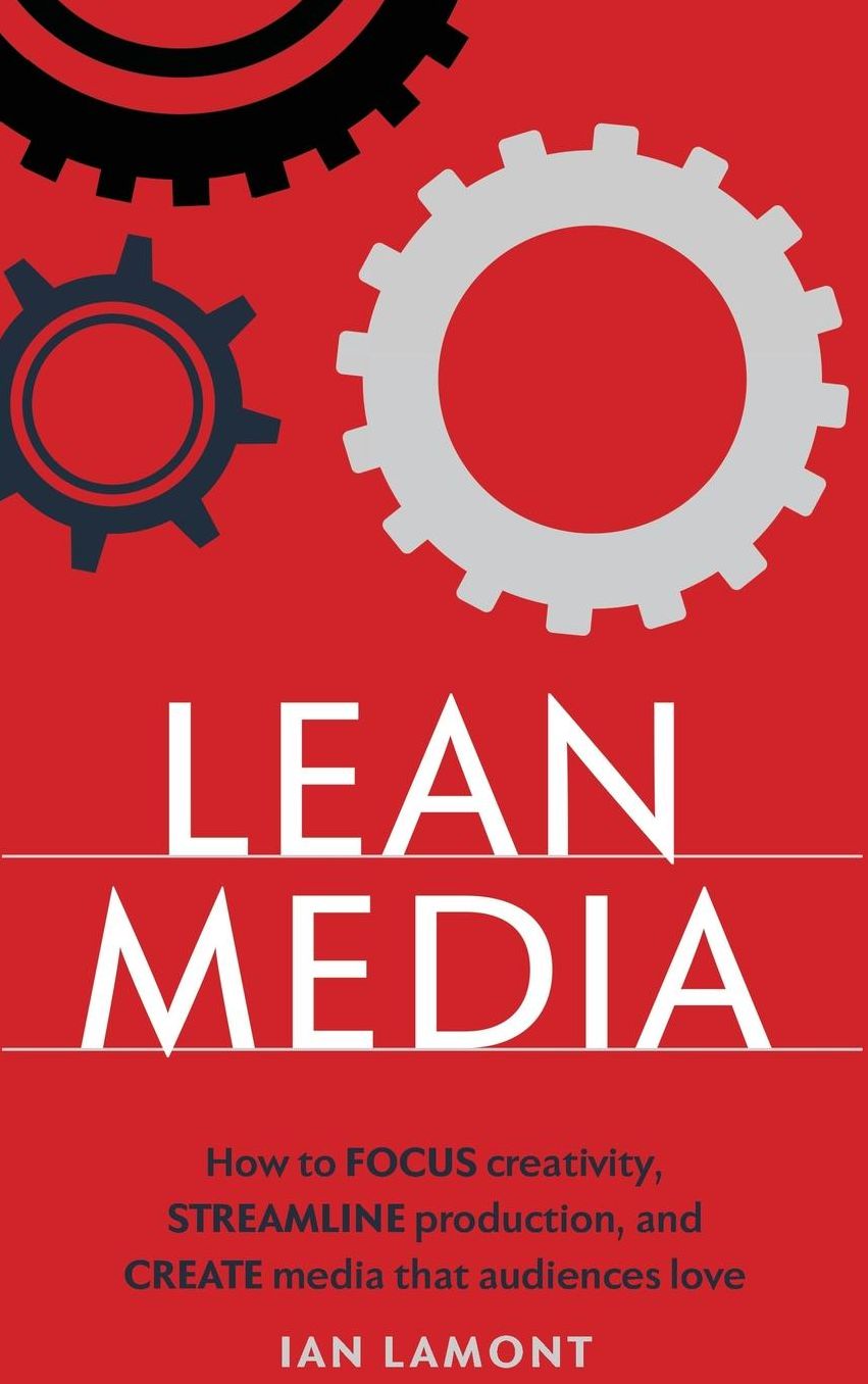Lean Media: How to focus creativity, streamline production, and create media that audiences love