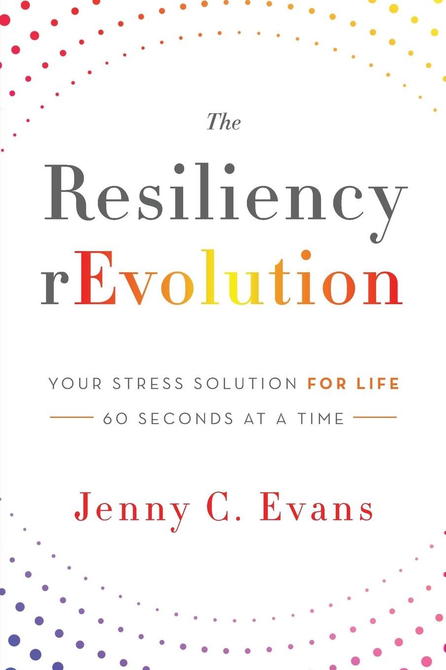 The Resiliency rEvolution: Your Stress Solution for Life --60 Seconds at a Time
