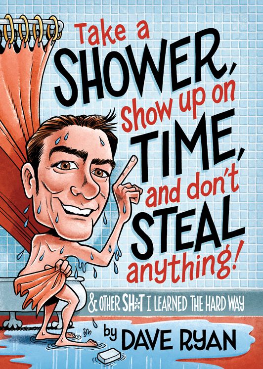 Take a Shower, Show Up On Time, and Don't Steal Anything: And Other Sh*t I Learned the Hard Way