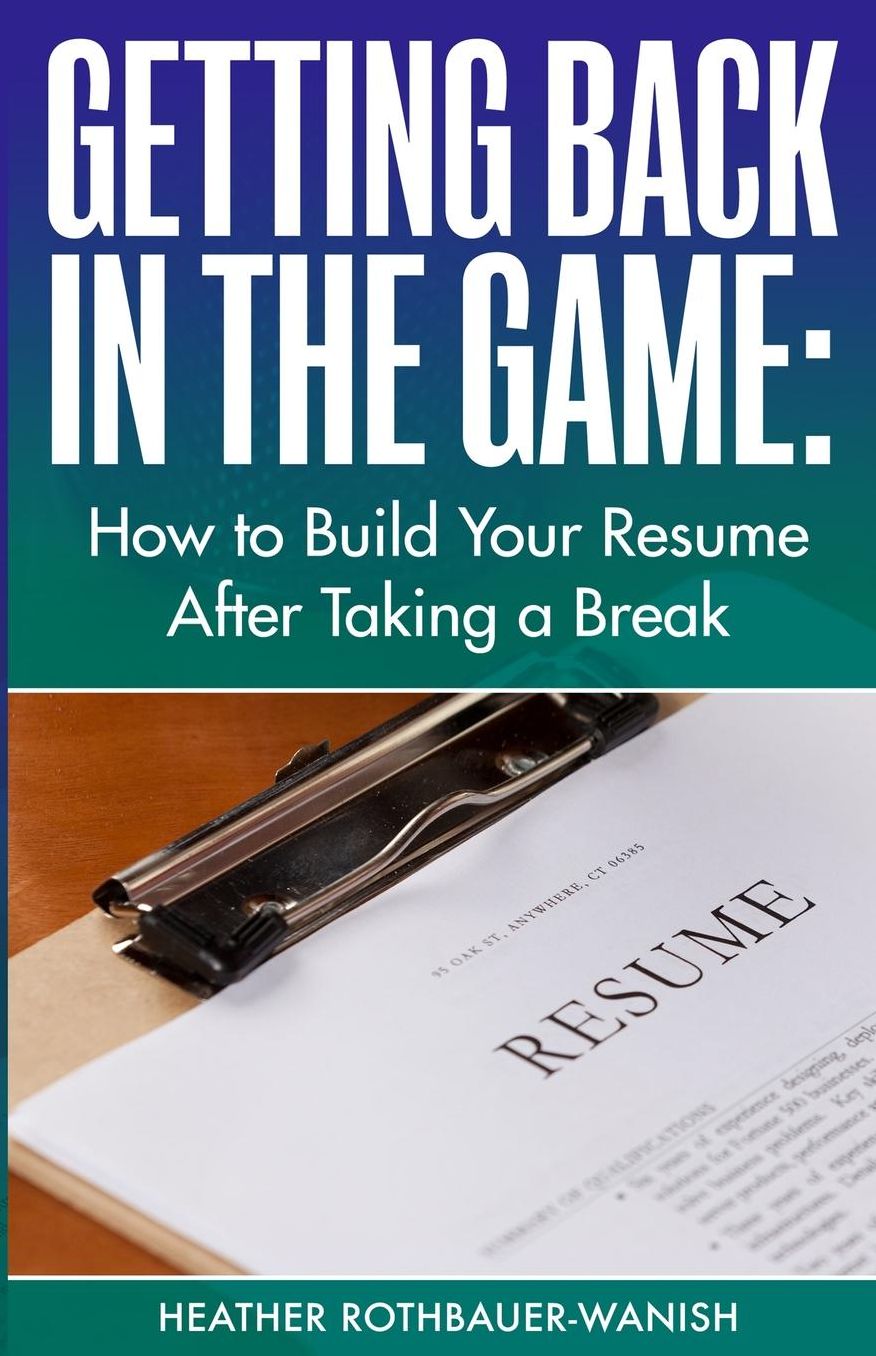Getting Back in the Game: How to Build Your Resume After Taking a Break