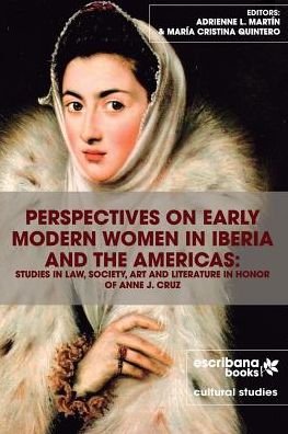 Perspectives on Early Modern Women in Iberia and the Americas: Studies in Law, Society, Art and Literature in Honor of Anne J. Cruz