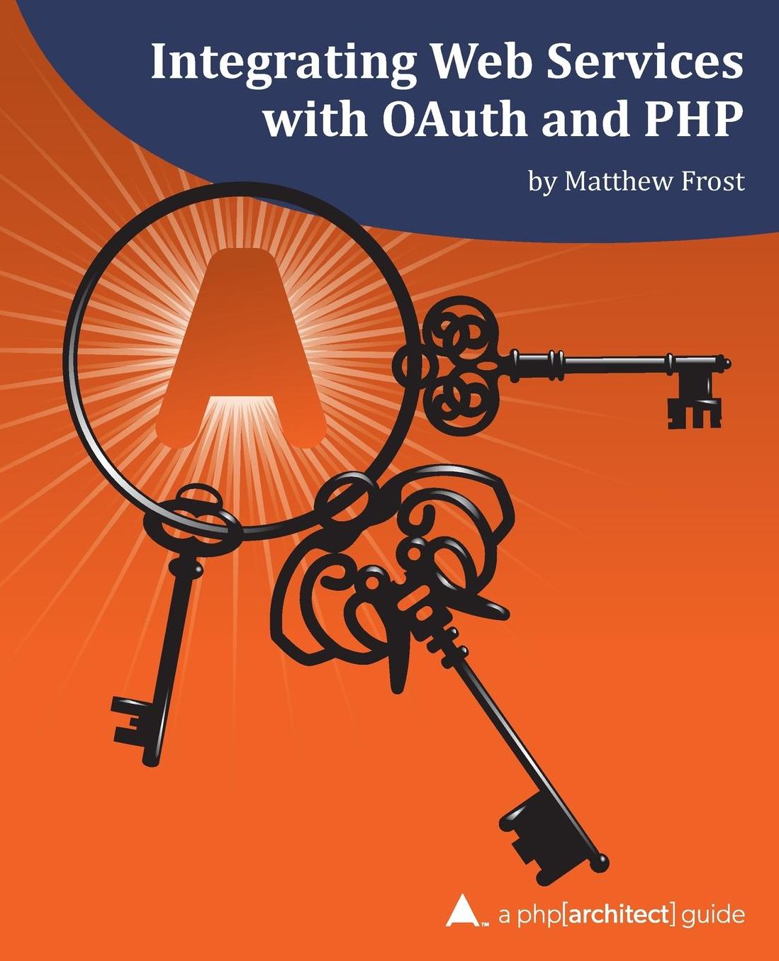 Integrating Web Services with OAuth and PHP: A php[architect] Guide