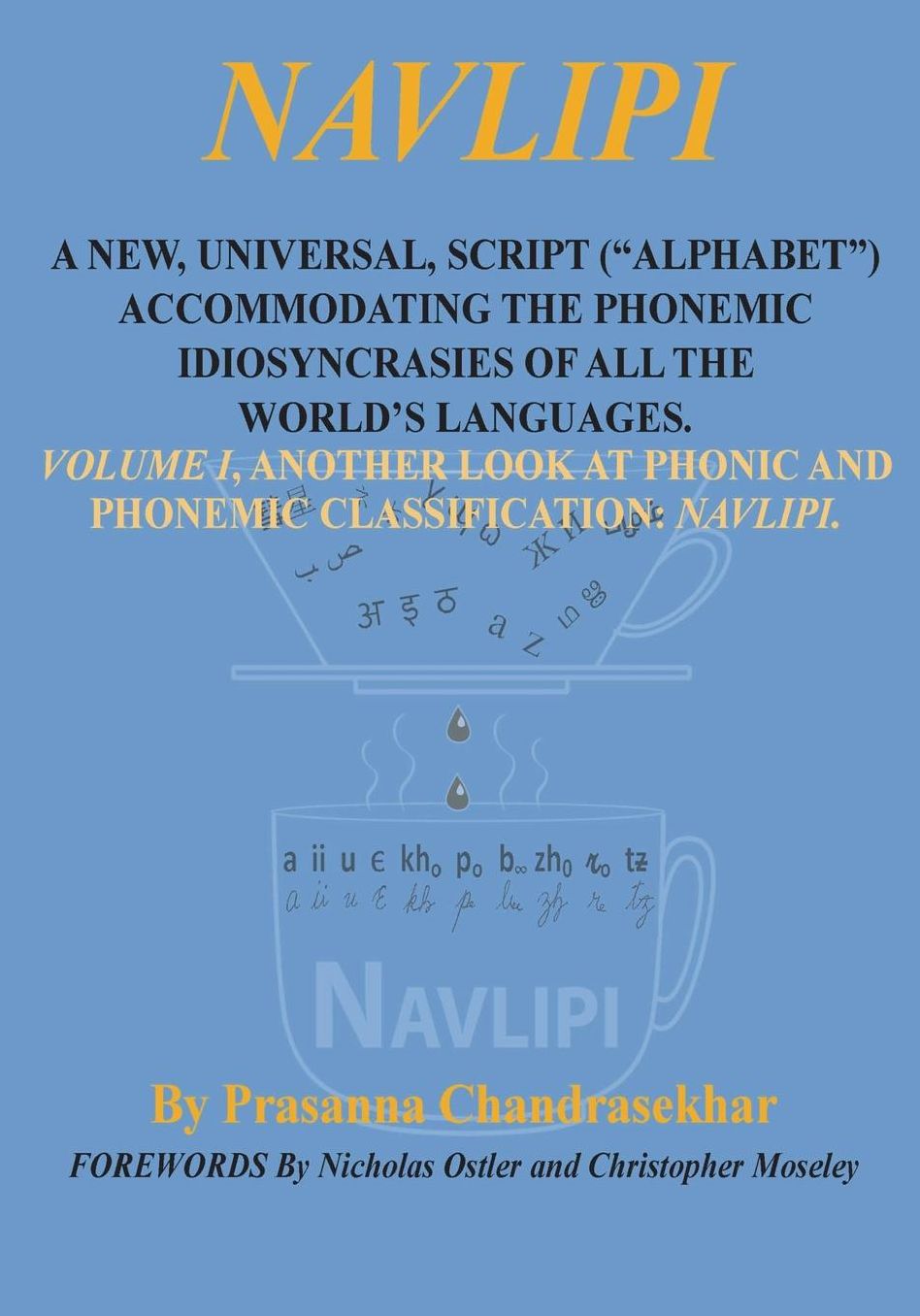 NAVLIPI A NEW, UNIVERSAL, SCRIPT ("ALPHABET") ACCOMMODATING THE PHONEMIC IDIOSYNCRASIES OF ALL THE WORLD'S LANGUAGES.: Volume 1, Another Look At Phonic and Phonemic Classification: NAVLIPI