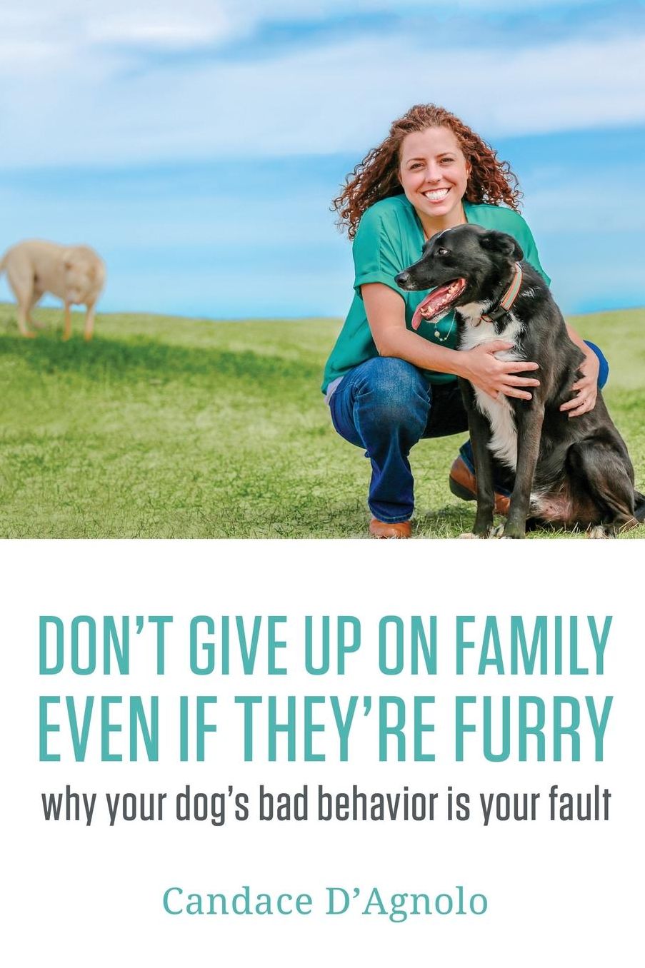 Don't Give Up On Family, Even If They're Furry: Why Your Dog's Bad Behavior is Your Fault