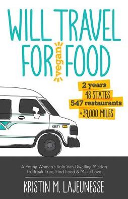 Will Travel for Vegan Food: 2 Years 48 States 547 Restaurants +39,000 Miles: A Young Woman's Solo Van-Dwelling Mission to Break Free, Find Food, and Make Love
