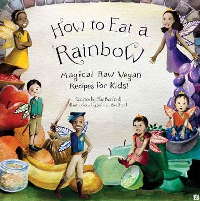 How to Eat a Rainbow: Magical Raw Vegan Recipes for Kids!