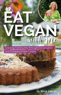 Eat Vegan With Me : Creating Community Through Conversation and Compassionate Cuisine