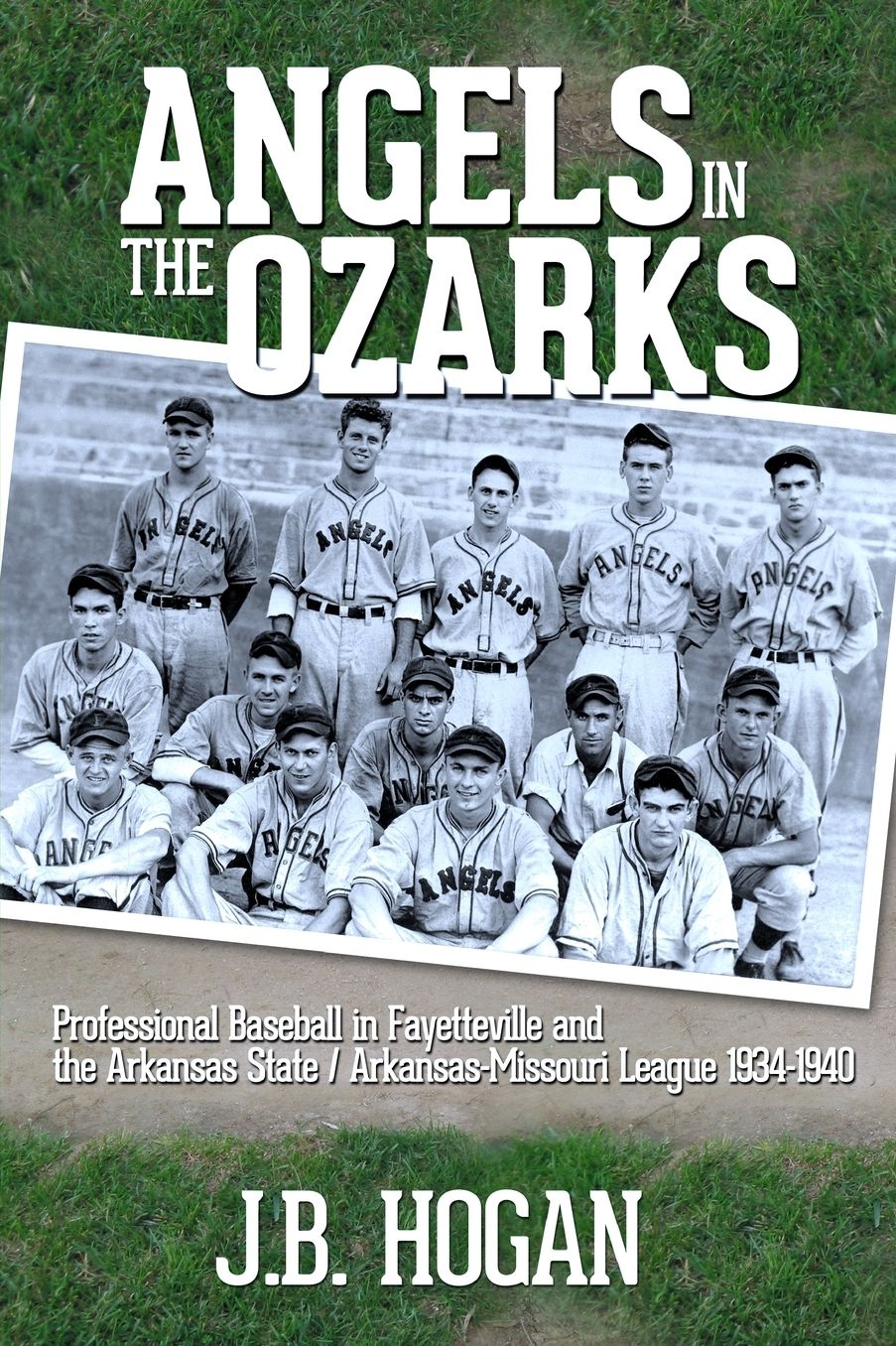 Angels in the Ozarks: Professional Baseball in Fayetteville and the Arkansas State / Arkansas-Missouri League 1934-1940