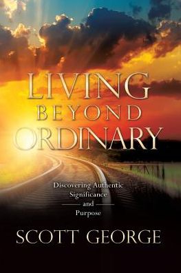 Living Beyond Ordinary: Discovering Authentic Significance and Purpose