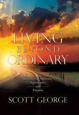 Living Beyond Ordinary: Discovering Authentic Significance and Purpose