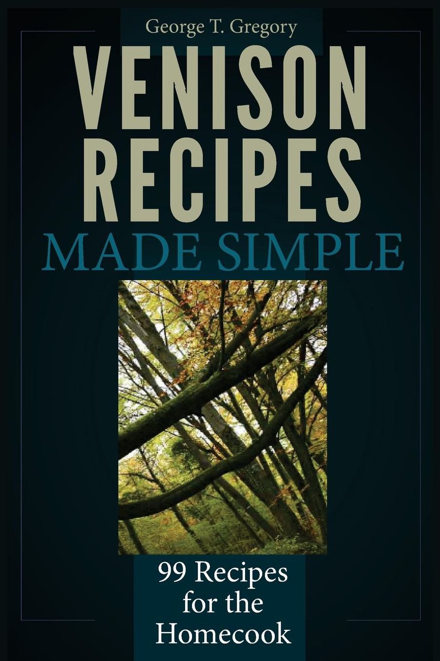 Venison Recipes Made Simple: 99 Recipes for the Homecook