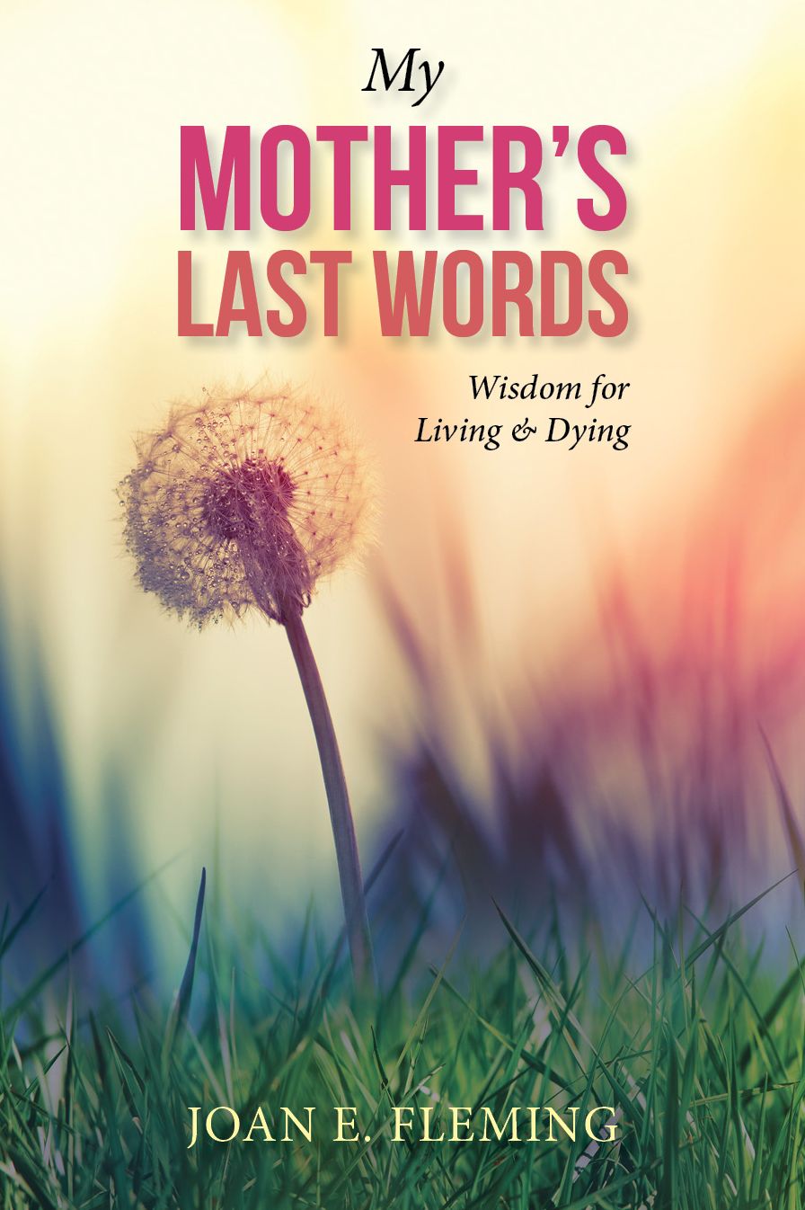 My Mother's Last Words: Wisdom for Living & Dying