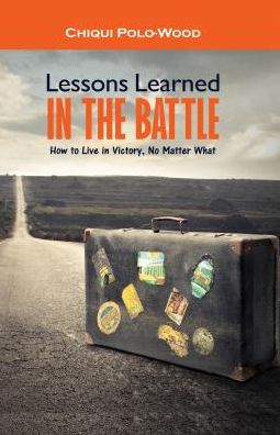 Lessons Learned in the Battle: How to Live in Victory, No Matter What