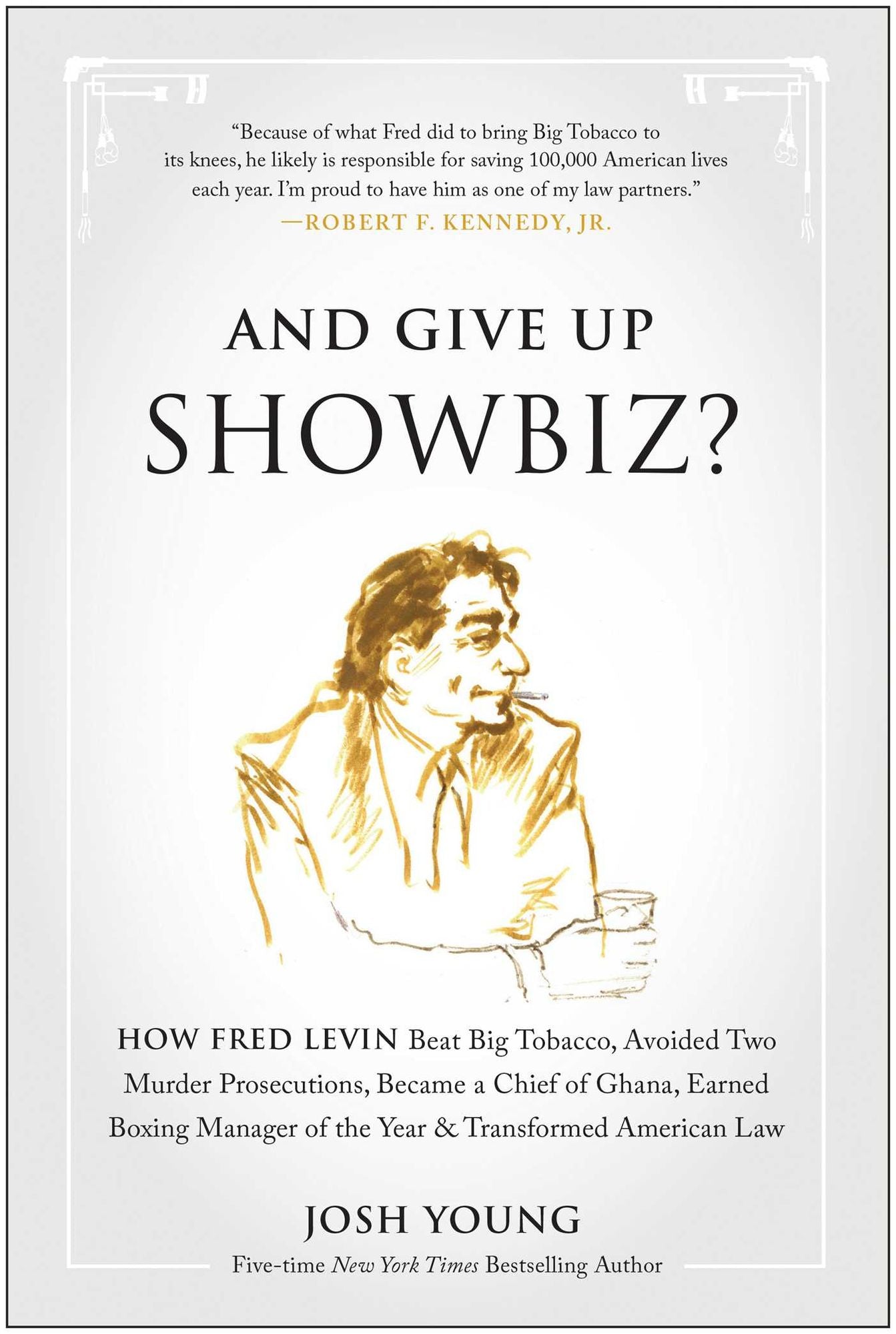And Give Up Showbiz?: How Fred Levin Beat Big Tobacco, Avoided Two Murder Prosecutions, Became a Chief of Ghana, Earned Boxing Manager of the Year & Transformed American Law