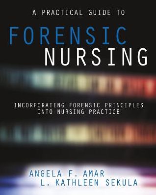 A Practical Guide to Forensic Nursing: Incorporating Forensic Principles into Nursing Practice