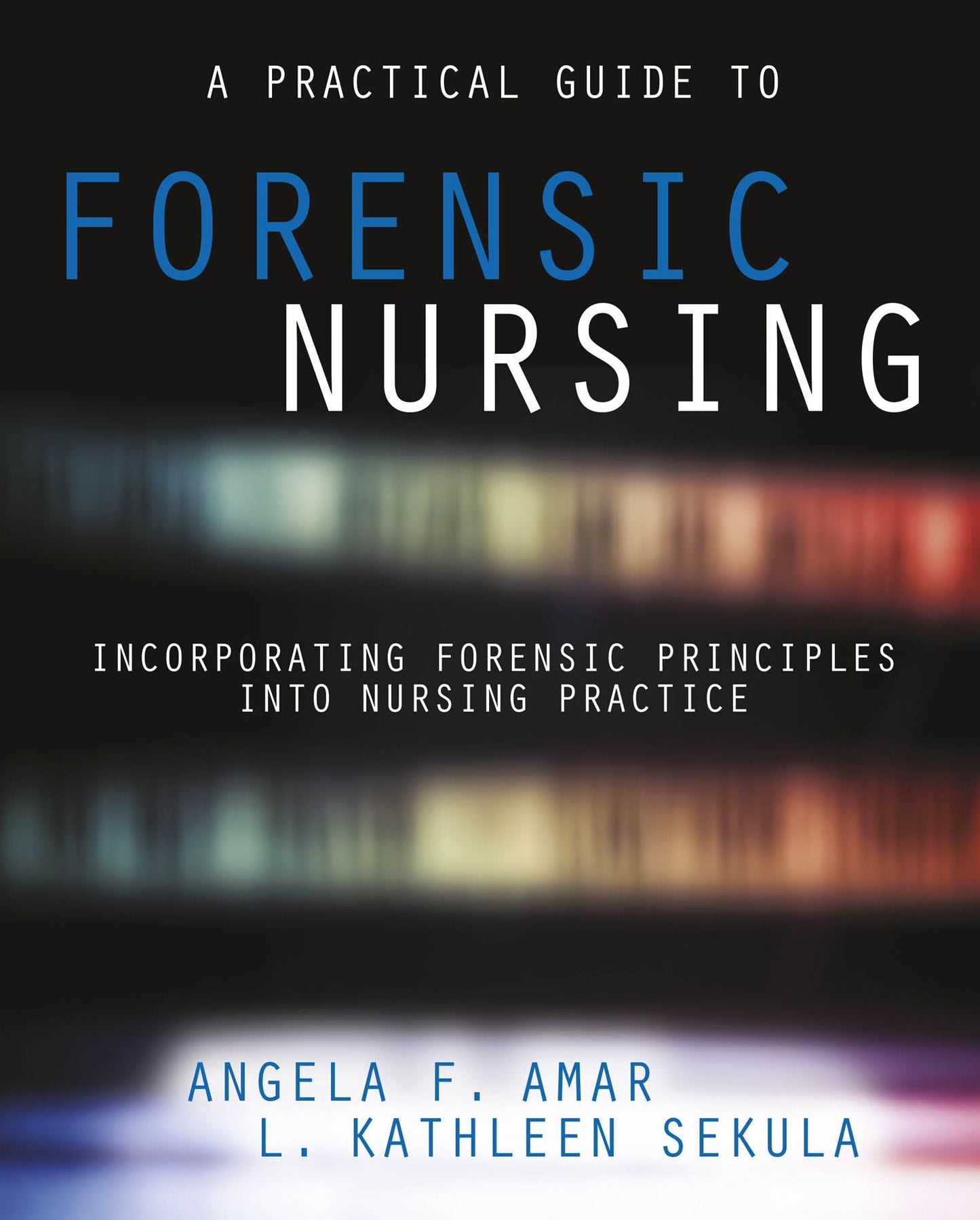 A Practical Guide to Forensic Nursing:Incorporating Forensic Principles Into Nursing Practice