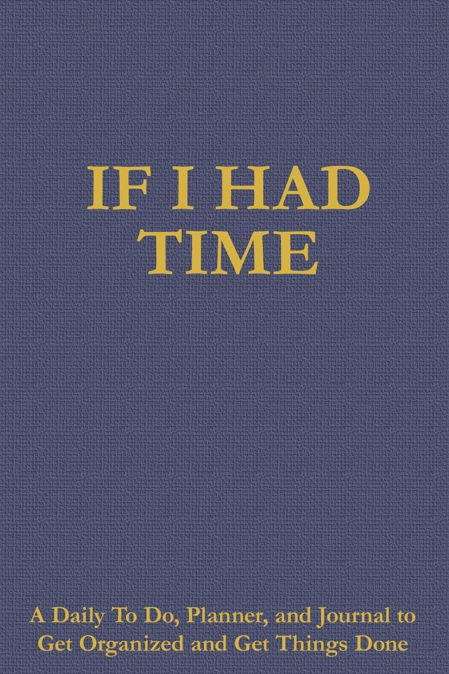 If I Had Time: A Daily To Do, Planner, and Journal to Get Organized and Get Things Done