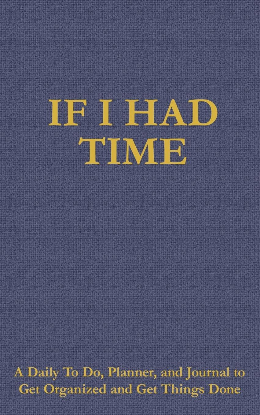 If I Had Time: A Daily To Do, Planner, and Journal to Get Organized and Get Things Done