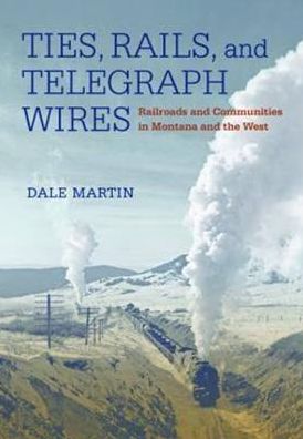Ties, Rails, and Telegraph Wires: Railroads and Communities in Montana and the West