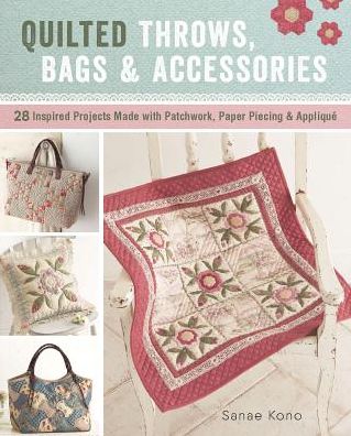 Quilted Throws, Bags and Accessories: 28 Inspired Projects Made with Patchwork, Paper Piecing & Applique