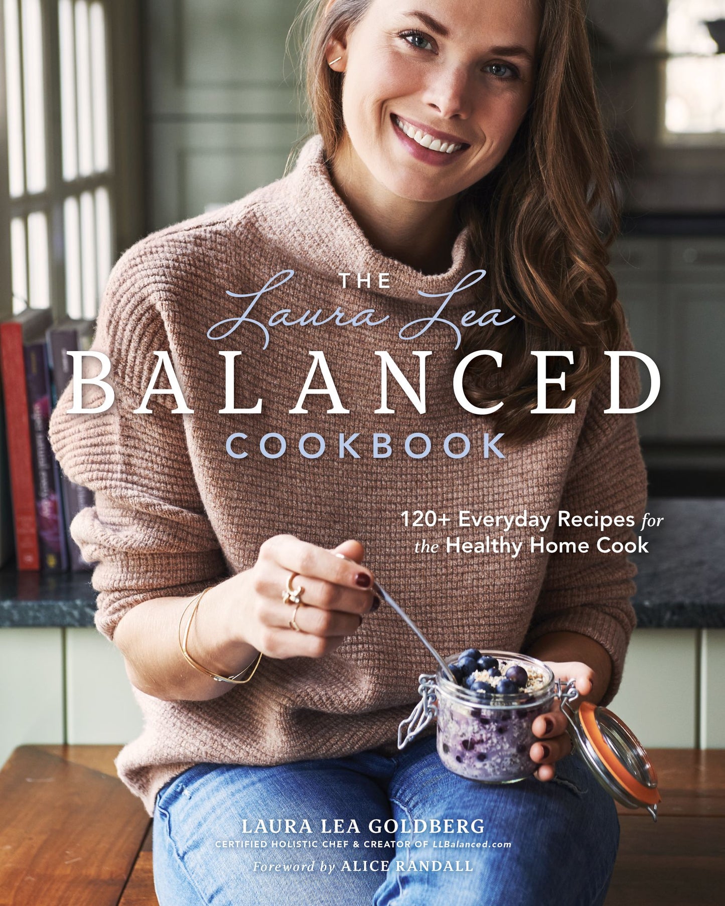 The Laura Lea Balanced Cookbook: 120+ Everyday Recipes for the Healthy Home Cook