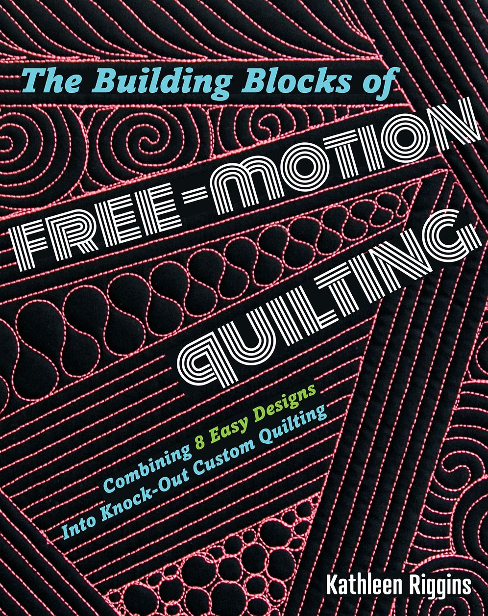 The Building Blocks of Free-motion Quilting : Combining Basic Designs into Knock-out Custom Quilting