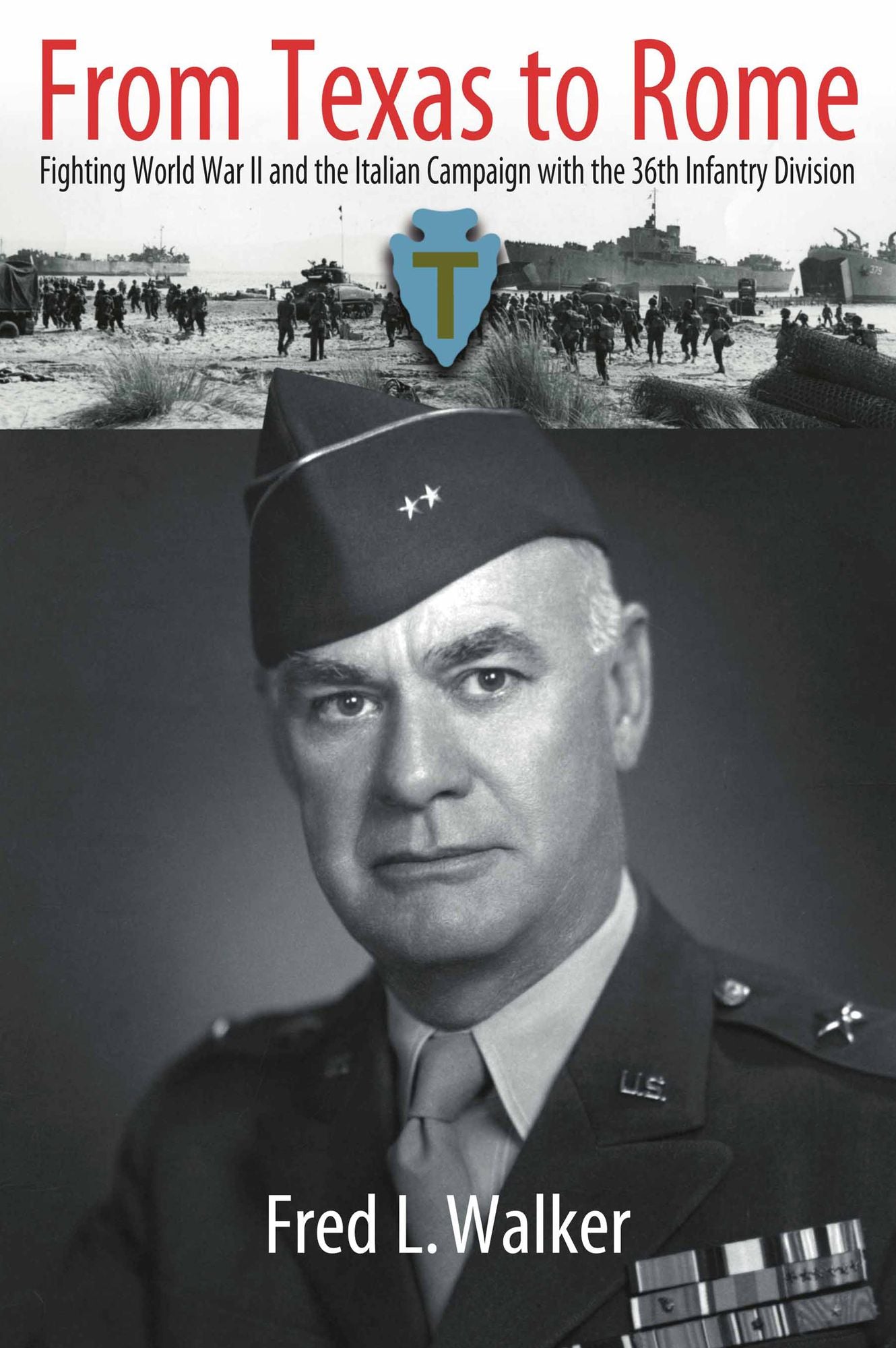 From Texas to Rome with General Fred L. Walker: Fighting World War II and the Italian Campaign with the 36th Infantry Division, as seen through the Eyes of its Commanding General