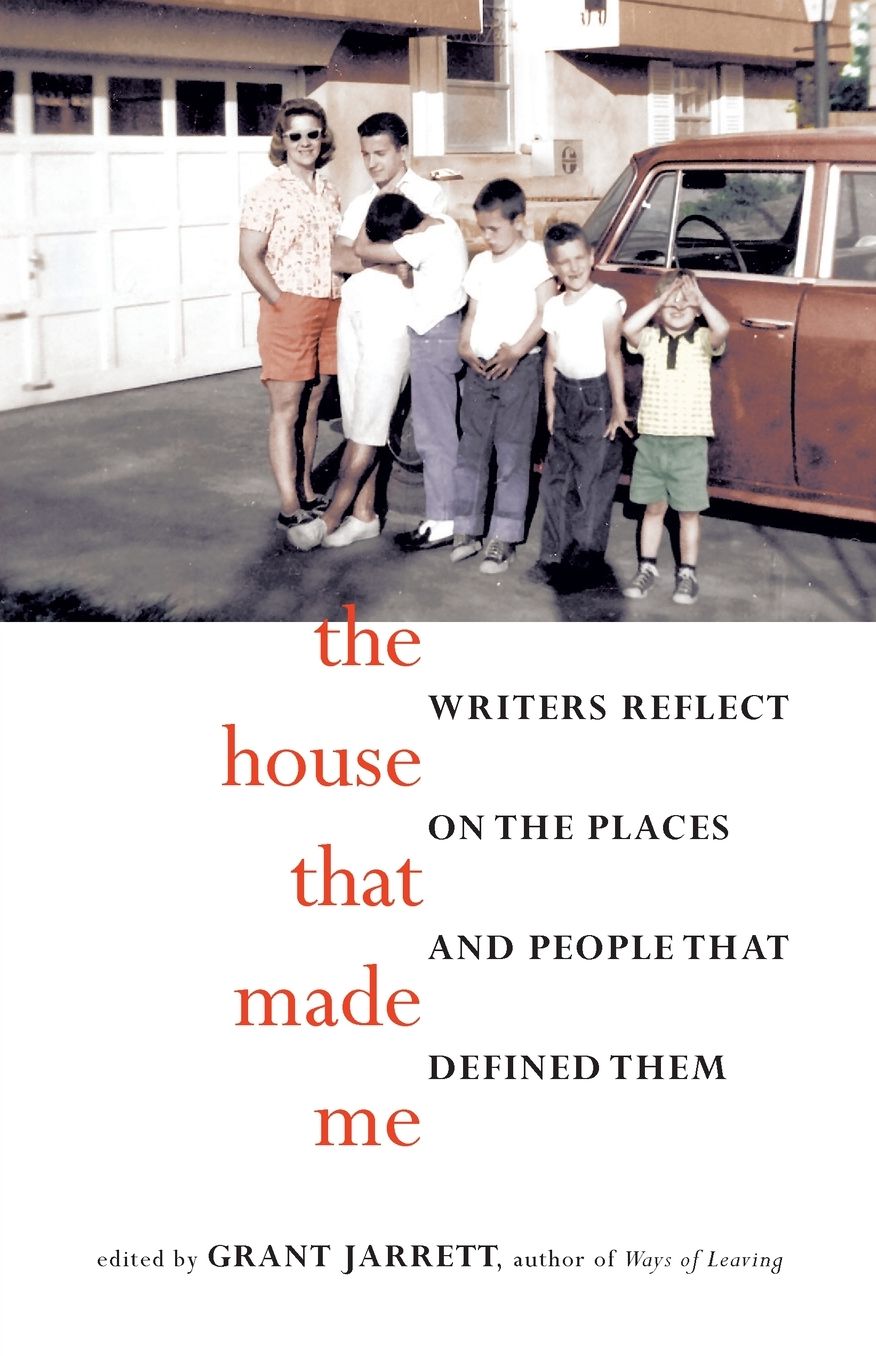 The House That Made Me: Writers Reflect on the Places and People that Defined Them
