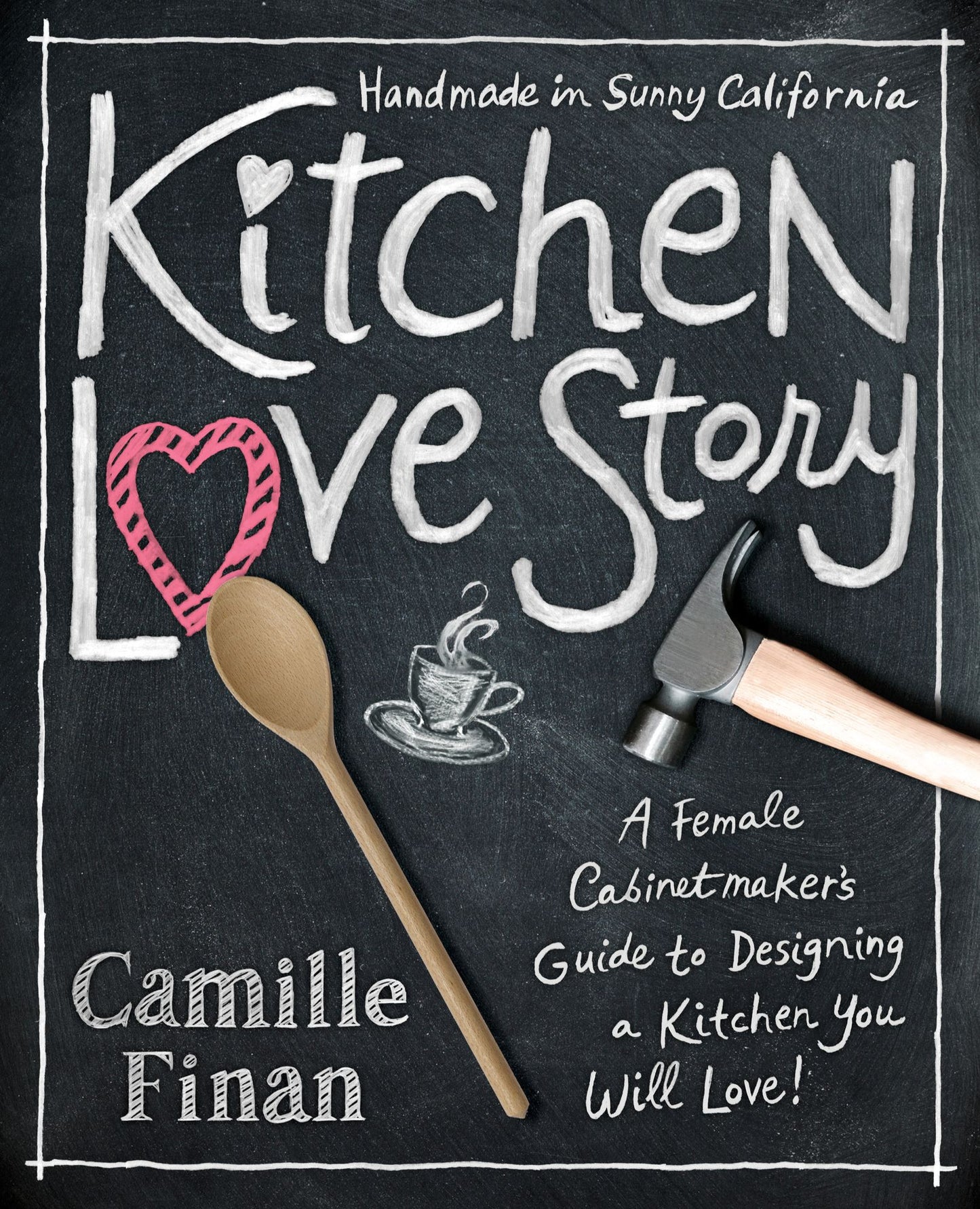 Kitchen Love Story: A Female Cabinetmaker s Guide to Designing a Kitchen You Will Love