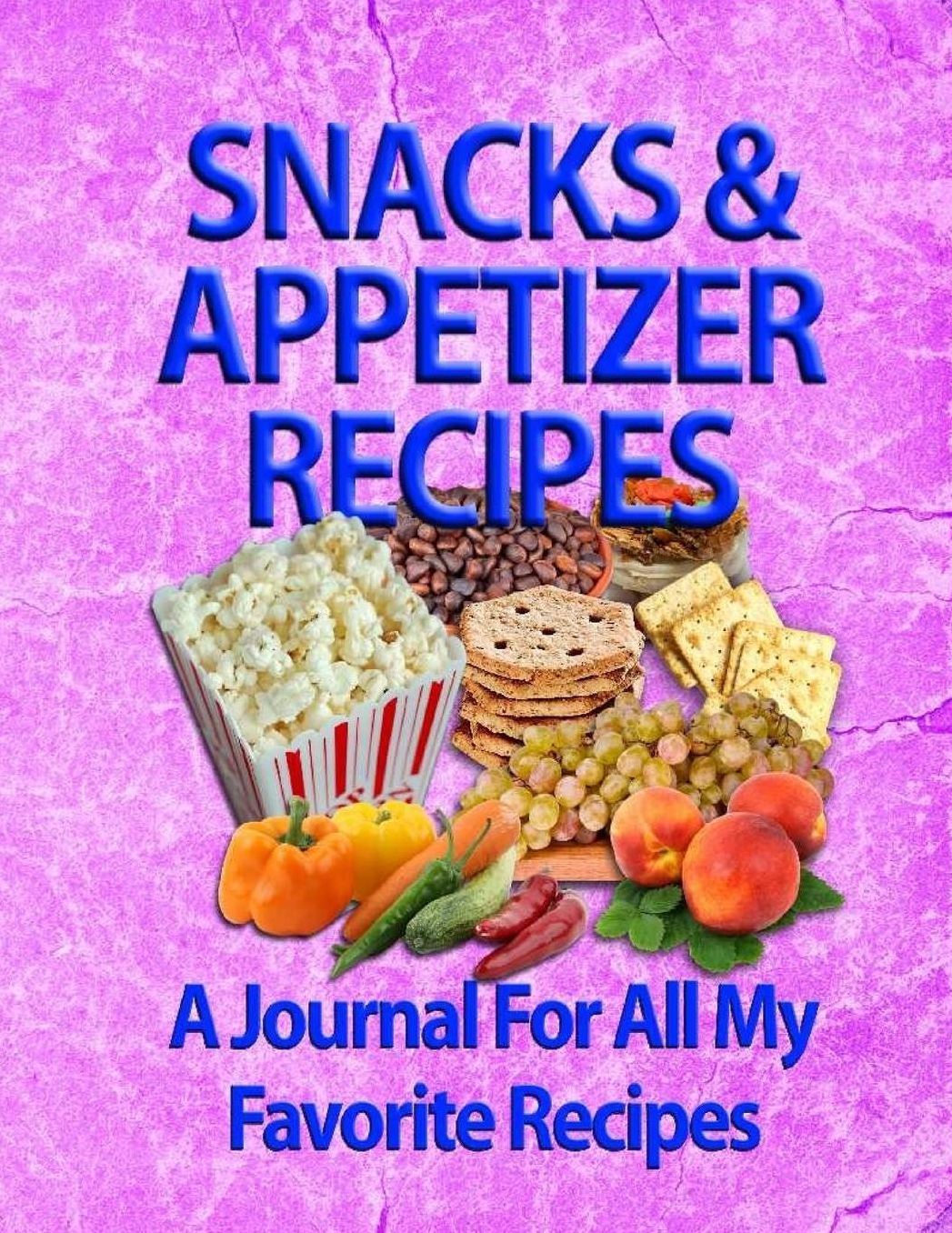 Snacks & Appetizer Recipes: A Journal For All My Favorite Recipes