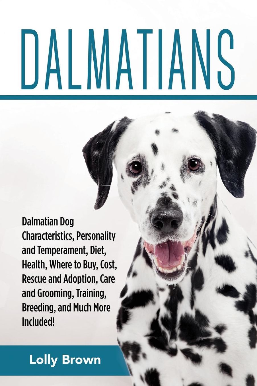 Dalmatians: Dalmatian Dog Characteristics, Personality and Temperament, Diet, Health, Where to Buy, Cost, Rescue and Adoption, Care and Grooming, Training, Breeding, and Much More Included!