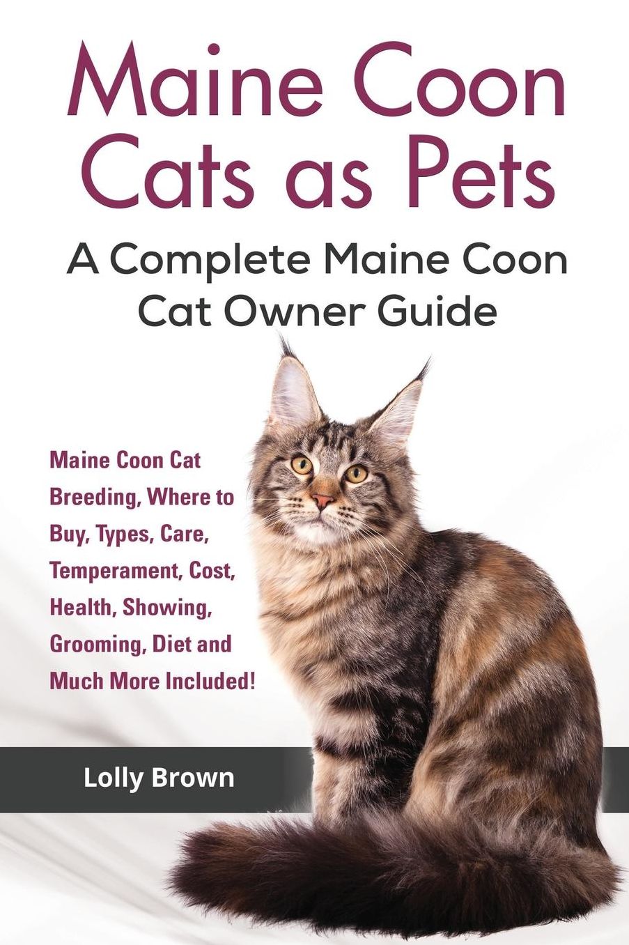 Maine Coon Cats as Pets: Maine Coon Cat Breeding, Where to Buy, Types, Care, Temperament, Cost, Health, Showing, Grooming, Diet and Much More Included! A Complete Maine Coon Cat Owner Guide