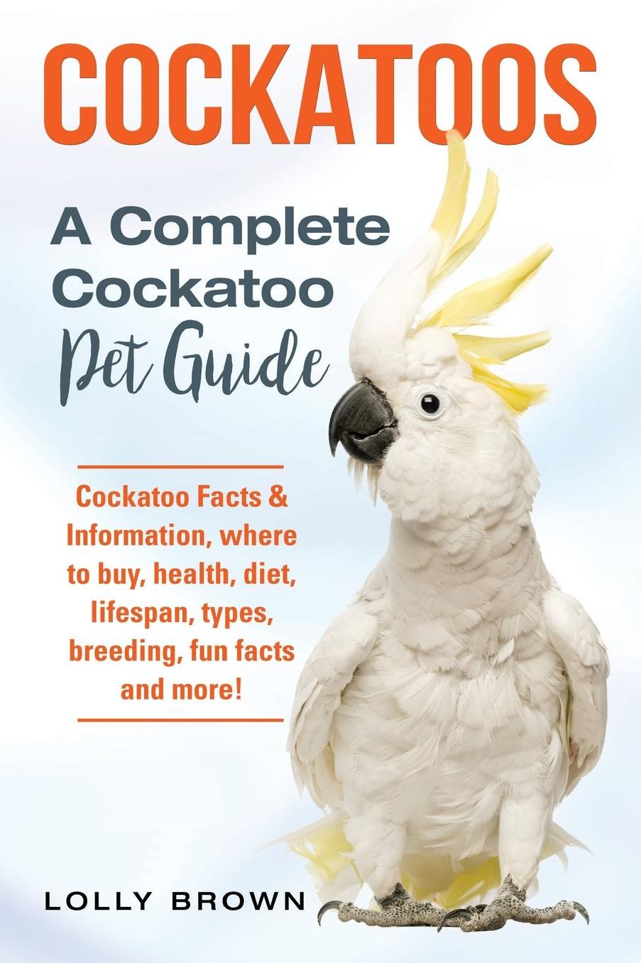 Cockatoos: Cockatoo Facts amp; Information, where to buy, health, diet, lifespan, types, breeding, fun facts and more! A Complete Cockatoo Pet Guide