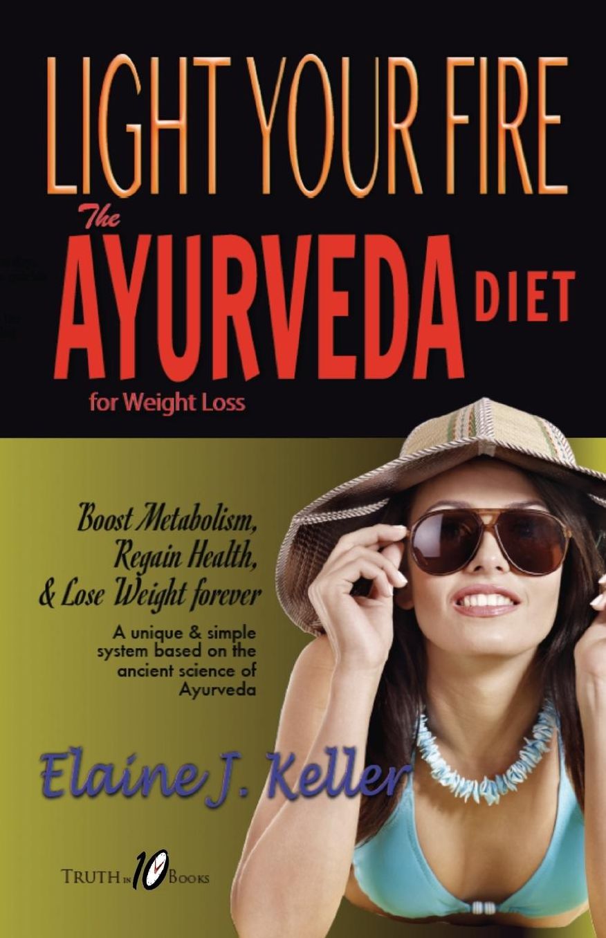 LIGHT YOUR FIRE: The Ayurveda Diet for Weight Loss: Boost Metabolism, Regain Health & Lose Weight Forever. A unique and simple system based on the ancient science of Ayurveda.