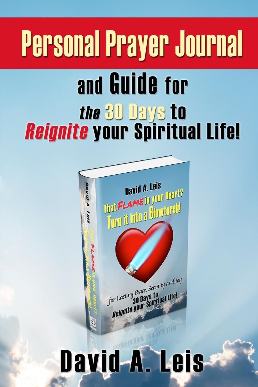 Personal Prayer Journal and Guide for the 30 Days to Reignite your Spiritual Life!: Companion to: That Flame in your Heart? Turn it into a Blowtorch!
