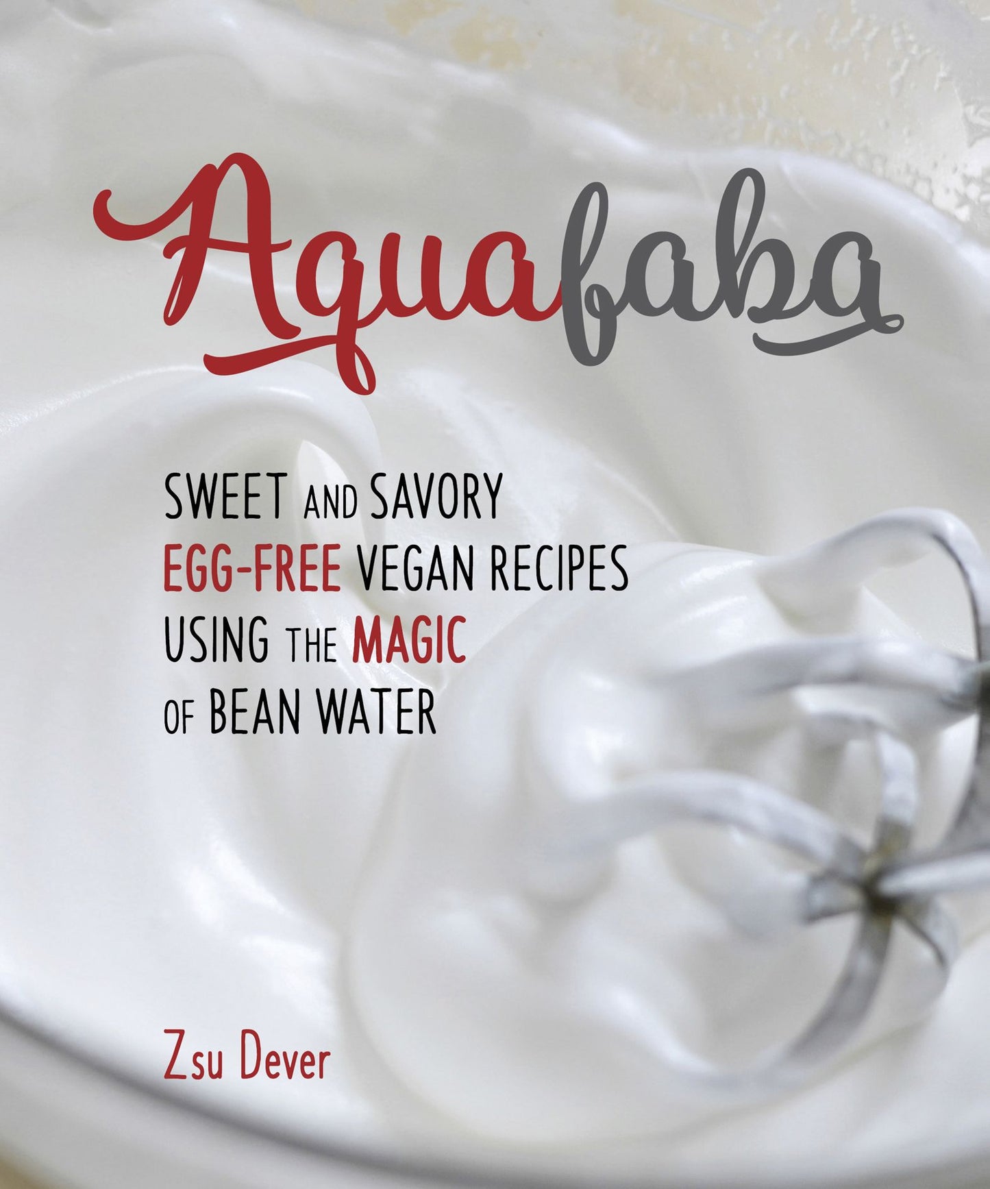 Aquafaba: Sweet and Savory Vegan Recipes Made Egg-Free with the Magic of Bean Water