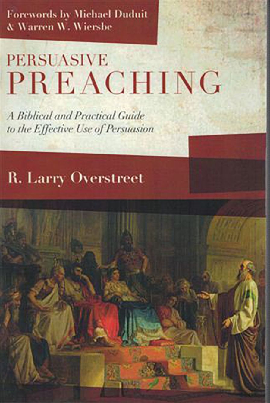 Persuasive Preaching : A Biblical and Practical Guide to the Effective Use of Persuasion