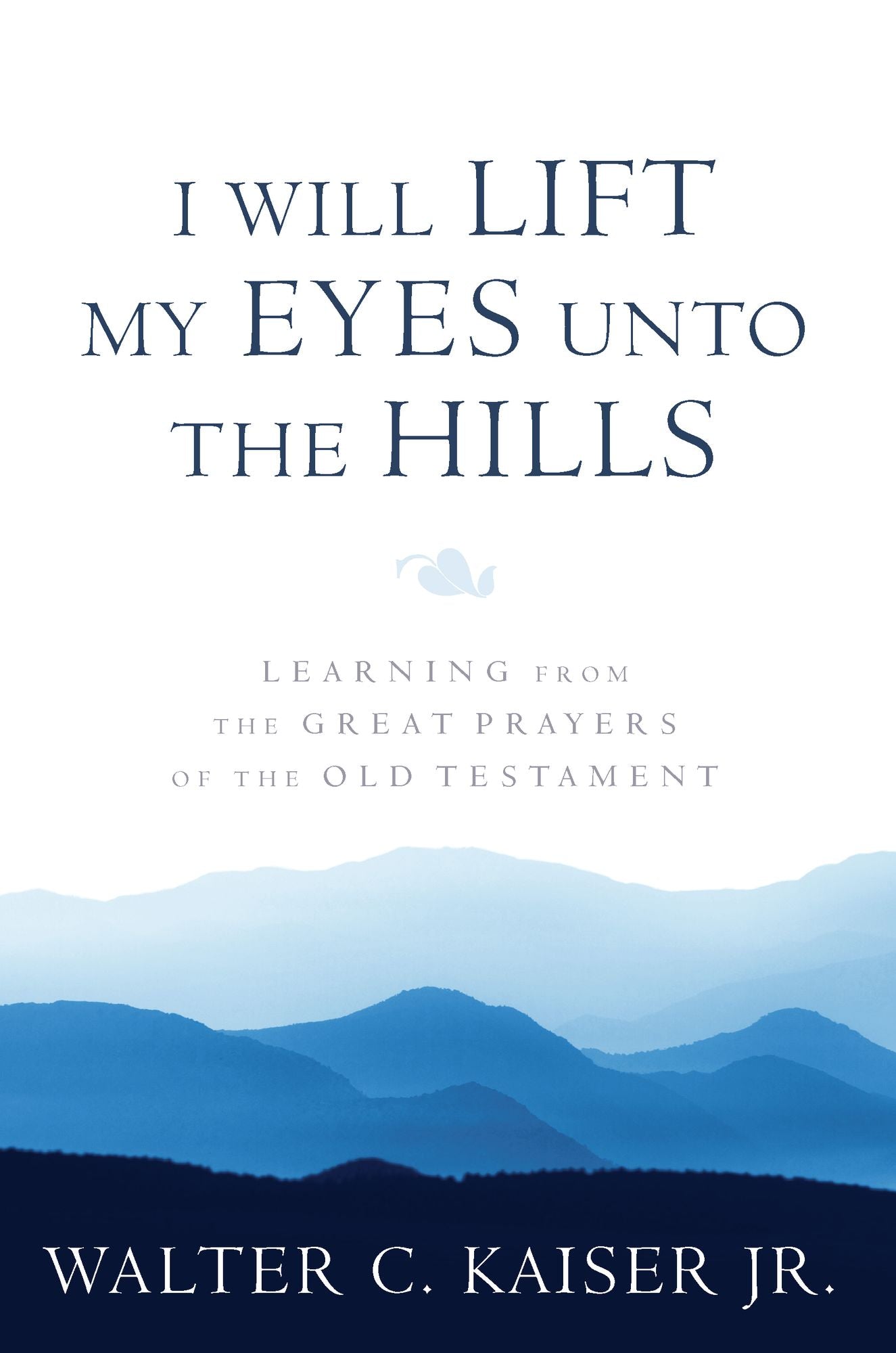 I Will Lift My Eyes Unto the Hills: Learning from the Great Prayers of the Old Testament