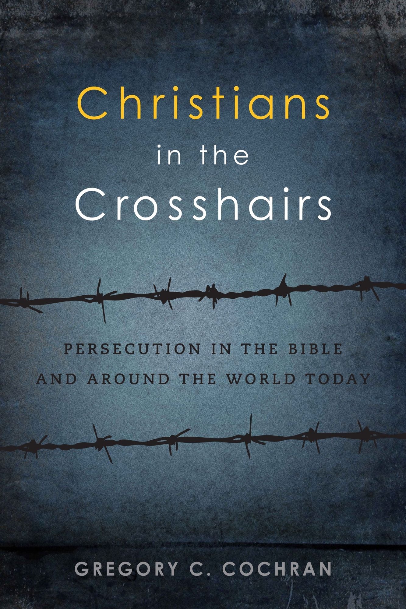 Christians in the Crosshairs: Persecution in the Bible and Around the World Today