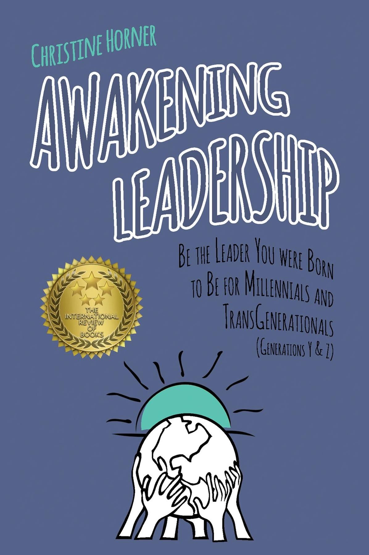 Awakening Leadership: Be the Leader You Were Born to Be for Millennials & TransGenerationals (Generations Y & Z)